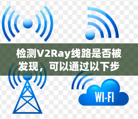 检测V2Ray线路是否被发现,可以通过以下步骤进行