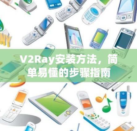 V2Ray安装方法,简单易懂的步骤指南