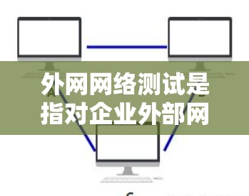 外网网络测试是指对企业外部网络环境进行全面评估的过程,通常包括连通性、性能、安全性、稳定性等多个方面。以下是外网网络测试的主要内容和步骤