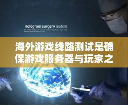 海外游戏线路测试是确保游戏服务器与玩家之间网络连接的稳定性、延迟和带宽的重要过程。以下是对该测试的详细分析和步骤