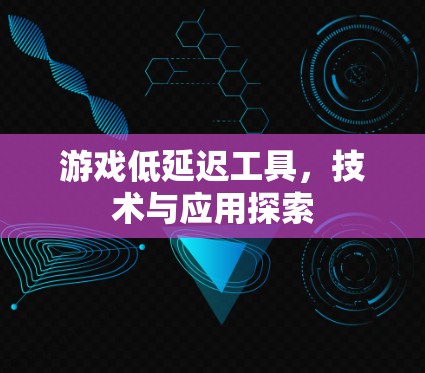 游戏低延迟工具,技术与应用探索