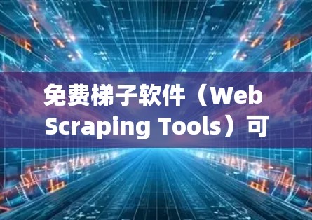 免费梯子软件(Web Scraping Tools)可以帮助用户从网页中提取数据,但需要注意遵守相关法律法规,避免滥用。以下是几款常见的免费梯子软件推荐
