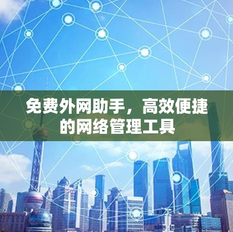 免费外网助手,高效便捷的网络管理工具