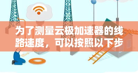 为了测量云极加速器的线路速度，可以按照以下步骤进行