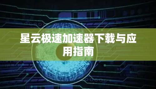 星云极速加速器下载与应用指南
