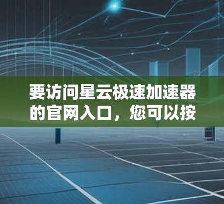 要访问星云极速加速器的官网入口，您可以按照以下步骤操作