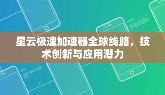 星云极速加速器全球线路，技术创新与应用潜力