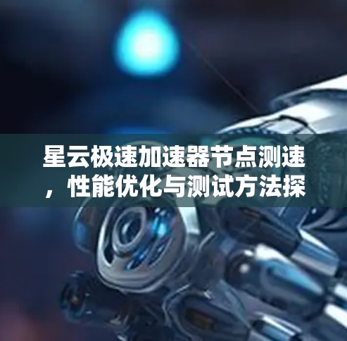 星云极速加速器节点测速，性能优化与测试方法探讨