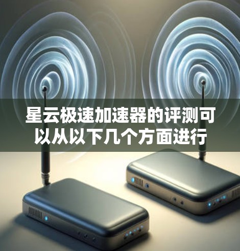 星云极速加速器的评测可以从以下几个方面进行