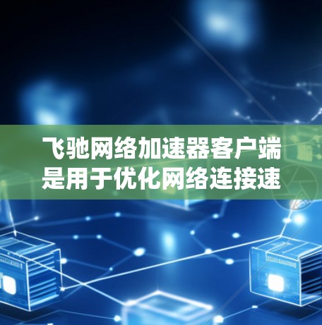 飞驰网络加速器客户端是用于优化网络连接速度和稳定性的工具,特别适用于在国内网络环境下访问国外网站或绕过防火墙限制。以下是使用飞驰网络加速器客户端的详细指南