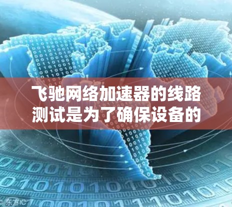 飞驰网络加速器的线路测试是为了确保设备的网络性能和稳定性,通常包括接口测试、流量测试、性能测试等。以下是一些可能的测试步骤和方法