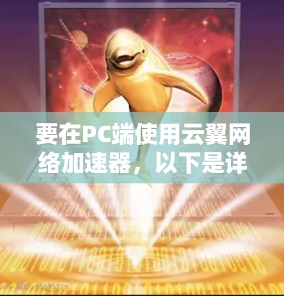 要在PC端使用云翼网络加速器,以下是详细的步骤指南 要在PC端使用云翼网络加速器,以下是详细的步骤指南