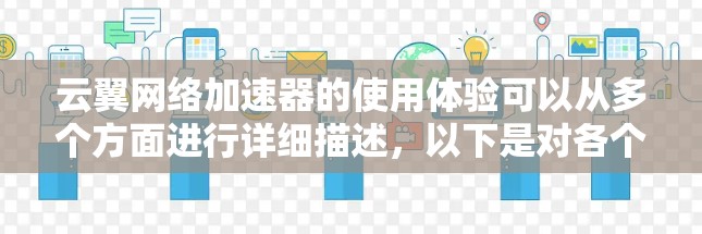 云翼网络加速器的使用体验可以从多个方面进行详细描述,以下是对各个方面的综合分析