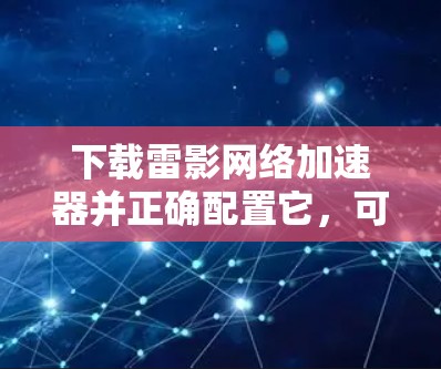 下载雷影网络加速器并正确配置它,可以有效提升你的网络连接速度和稳定性。以下是详细的步骤指南
