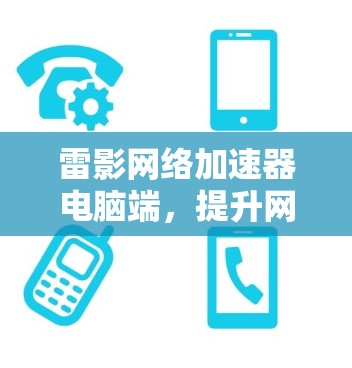 雷影网络加速器电脑端，提升网络性能的秘密武器