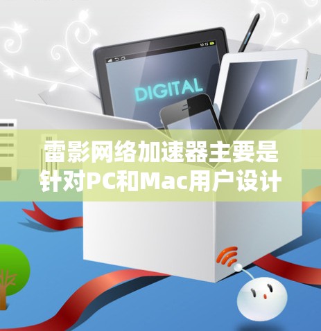 雷影网络加速器主要是针对PC和Mac用户设计的网络优化软件,主要用于提升网络连接速度和减少延迟,尤其在游戏和视频流等场景下表现优异。至于移动端的版本,目前并未有官方信息或发布说明
