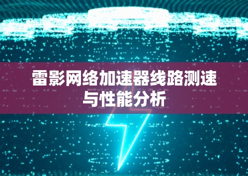 雷影网络加速器线路测速与性能分析