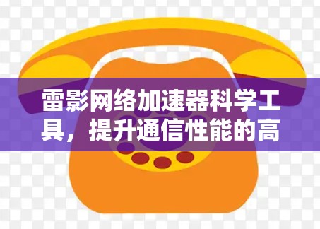 雷影网络加速器科学工具，提升通信性能的高效解决方案
