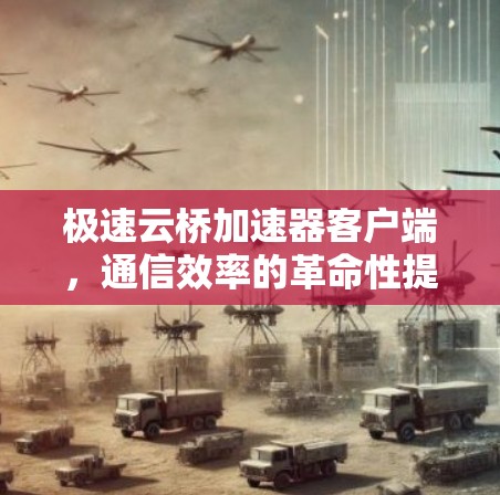 极速云桥加速器客户端,通信效率的革命性提升