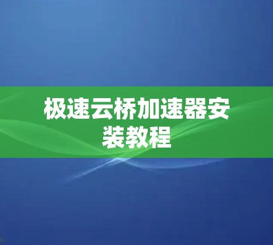 极速云桥加速器安装教程