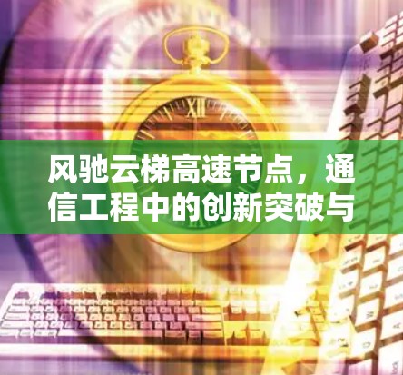 风驰云梯高速节点,通信工程中的创新突破与未来展望