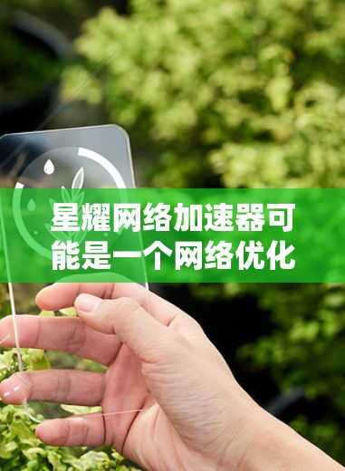 星耀网络加速器可能是一个网络优化工具,但截至我的知识更新日期(2023年10月)并没有关于星耀网络加速器的信息。这可能是一个新兴项目或尚未广泛推广的产品。以下是您可以尝试的步骤来查找其官网