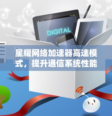 星耀网络加速器高速模式,提升通信系统性能的秘密武器