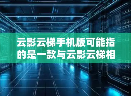 云影云梯手机版可能指的是一款与云影云梯相关的手机应用程序或手机版软件。由于云影云梯这个名称可能指代不同的产品或服务,具体的手机版信息可能需要根据上下文来确定