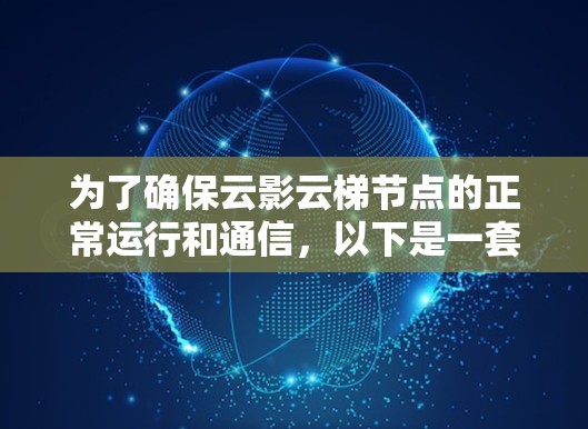 为了确保云影云梯节点的正常运行和通信，以下是一套详细的测试步骤和方法