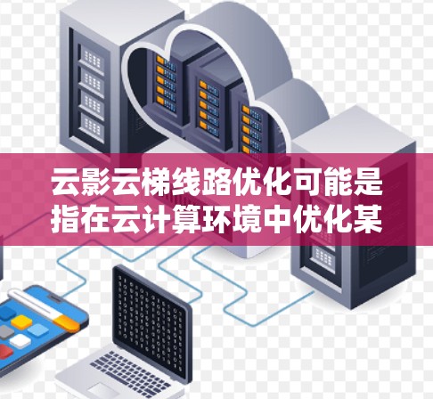 云影云梯线路优化可能是指在云计算环境中优化某种特定的网络或数据传输架构,例如优化云服务提供商之间的数据传输路径、或者在多云环境中实现高效的数据迁移和负载均衡