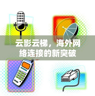 云影云梯,海外网络连接的新突破