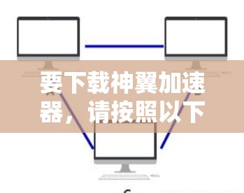 要下载神翼加速器,请按照以下步骤操作