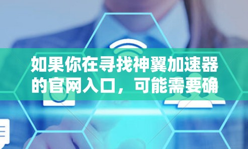 如果你在寻找神翼加速器的官网入口,可能需要确认具体的品牌名称,因为神翼和神威发音相近,可能存在混淆。以下是一些可能的方向