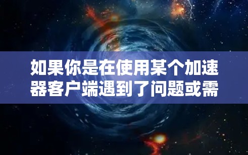 如果你是在使用某个加速器客户端遇到了问题或需要帮助,请提供更多细节,我会尽力协助你解决问题