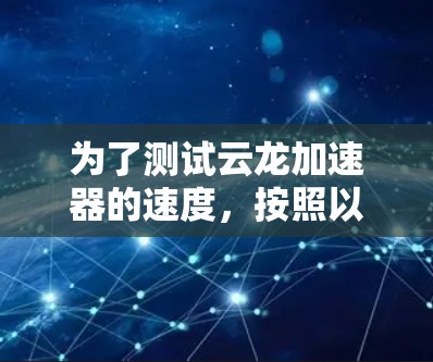 为了测试云龙加速器的速度，按照以下步骤进行