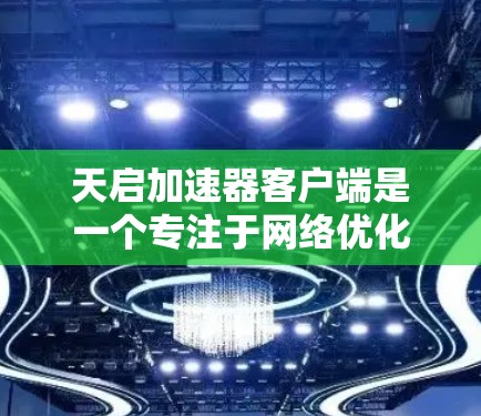 天启加速器客户端是一个专注于网络优化和数据加速的软件，旨在提升用户的网络性能和数据传输效率。以下是对该客户端的详细分析和总结