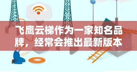 飞鹰云梯作为一家知名品牌，经常会推出最新版本以满足市场需求和用户需求。如果你想了解飞鹰云梯的最新版本，建议你前往其官方网站或联系其授权经销商，以获取最新的产品信息和发布日期