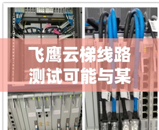 飞鹰云梯线路测试可能与某个特定的系统、设备或软件测试相关,具体含义取决于上下文。以下是一些可能的解释和相关信息