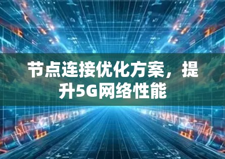 节点连接优化方案,提升5G网络性能