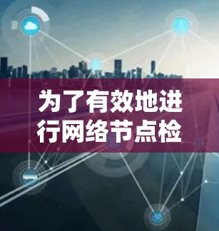 为了有效地进行网络节点检测,您可以使用以下分步指南