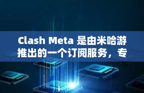 Clash Meta 是由米哈游推出的一个订阅服务,专为Clash游戏玩家设计,提供丰富的内容和福利。以下是关于Clash Meta订阅更新的详细信息