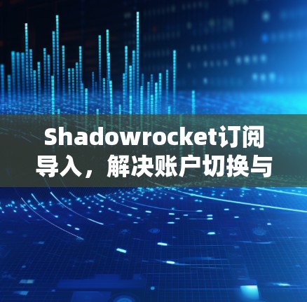 Shadowrocket订阅导入,解决账户切换与安全问题