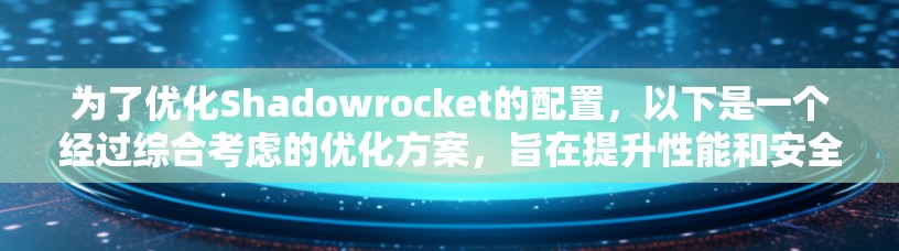 为了优化Shadowrocket的配置,以下是一个经过综合考虑的优化方案,旨在提升性能和安全性
