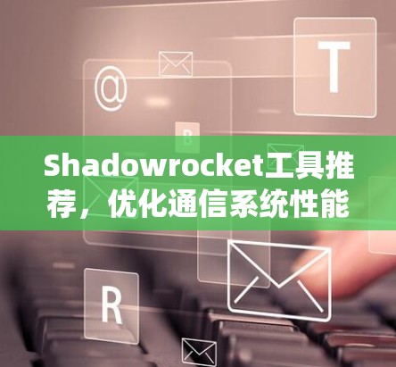 Shadowrocket工具推荐,优化通信系统性能的高效解决方案