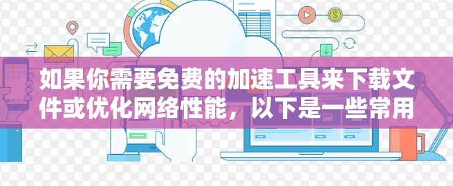 如果你需要免费的加速工具来下载文件或优化网络性能,以下是一些常用的免费工具和资源