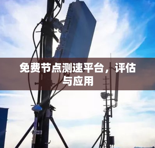 免费节点测速平台，评估与应用