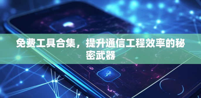 免费工具合集,提升通信工程效率的秘密武器
