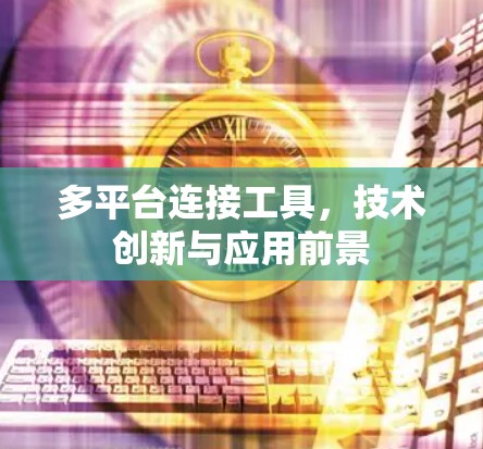 多平台连接工具,技术创新与应用前景