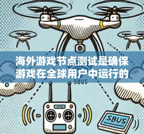 海外游戏节点测试是确保游戏在全球用户中运行的关键环节。以下是详细的步骤和建议