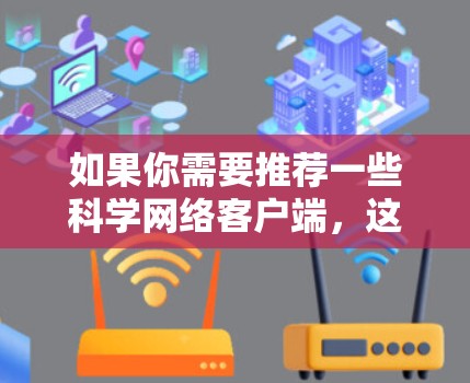 如果你需要推荐一些科学网络客户端，这些工具可以帮助你更高效地访问和管理科学数据、文献和资源。以下是一些常用的科学网络客户端